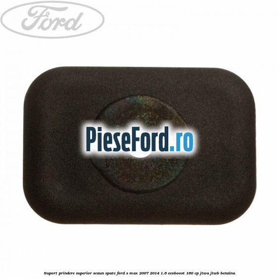 Suport prindere superior scaun spate Ford S-Max 2007-2014 1.6 EcoBoost 160 cp JTWA, JTWB benzina