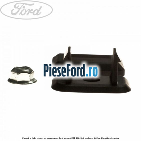Suport prindere superior scaun spate Ford S-Max 2007-2014 1.6 EcoBoost 160 cp JTWA, JTWB benzina