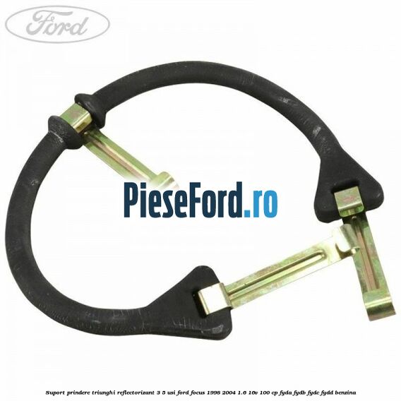 Suport prindere triunghi reflectorizant 3/5 usi Ford Focus 1998-2004 1.6 16V 100 cp FYDA, FYDB, FYDC, FYDD benzina