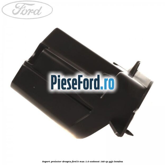 Suport proiector dreapta Ford B-Max 1.0 EcoBoost 140 cp YYJC benzina