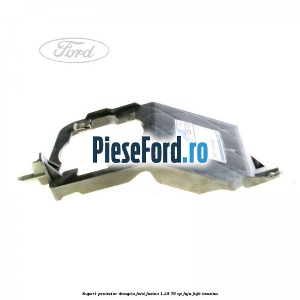 Suport proiector dreapta Ford Fusion 1.25 75 cp FUJA, FUJB benzina