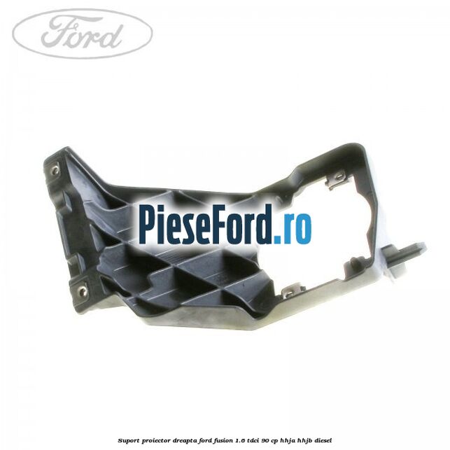 Suport proiector dreapta Ford Fusion 1.6 TDCi 90 cp HHJA, HHJB diesel