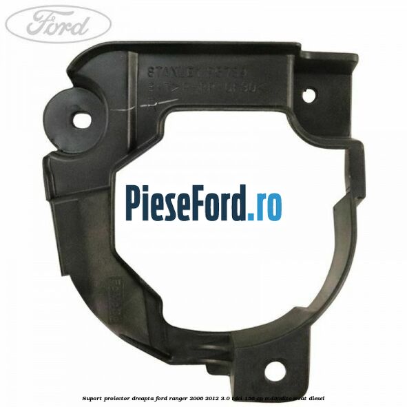 Suport proiector dreapta Ford Ranger 2006-2012 3.0 TDCi 156 cp MD30DITC, WEAT diesel
