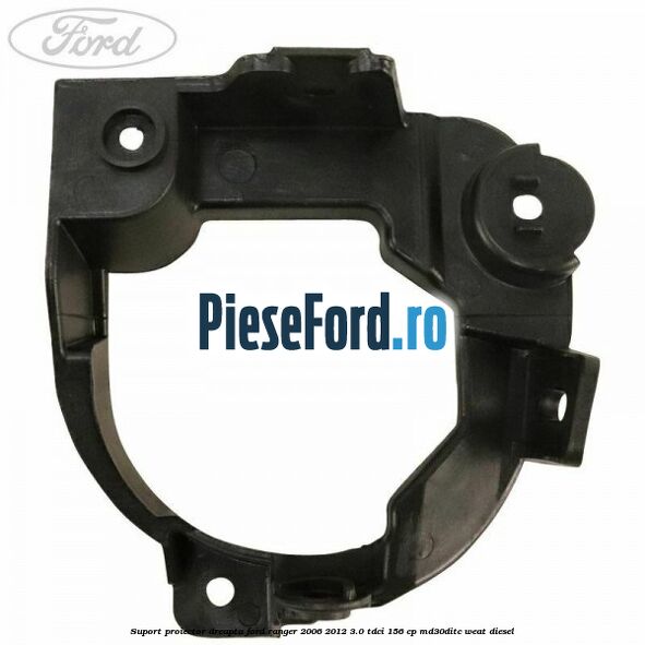Suport proiector dreapta Ford Ranger 2006-2012 3.0 TDCi 156 cp MD30DITC, WEAT diesel