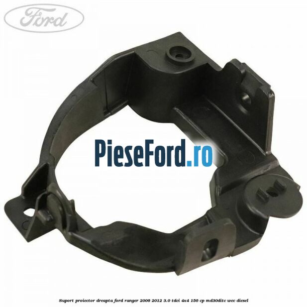 Suport proiector dreapta Ford Ranger 2006-2012 3.0 TDCi 4x4 156 cp MD30DITC, WEC diesel