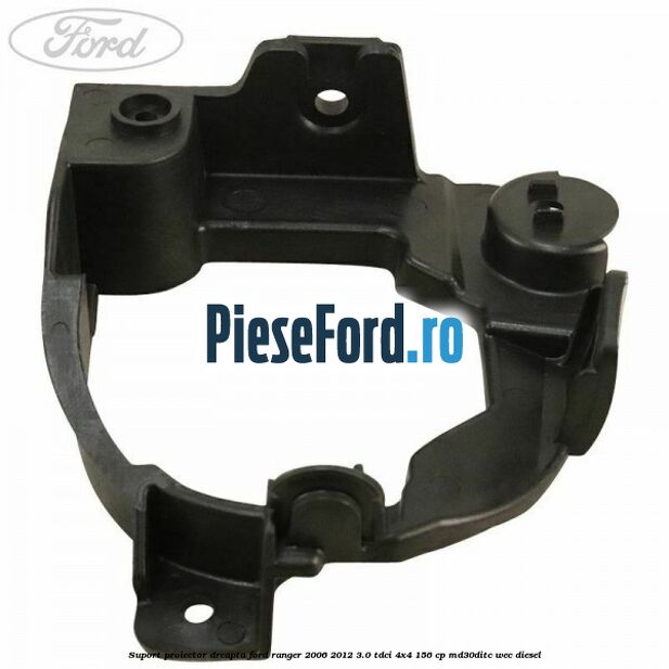 Suport proiector dreapta Ford Ranger 2006-2012 3.0 TDCi 4x4 156 cp MD30DITC, WEC diesel