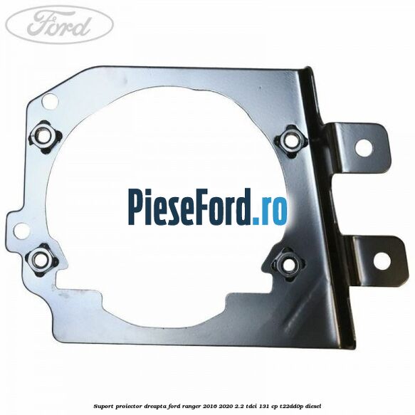 Suport proiector dreapta Ford Ranger 2016-2020 2.2 TDCi 131 cp T22DD0P diesel