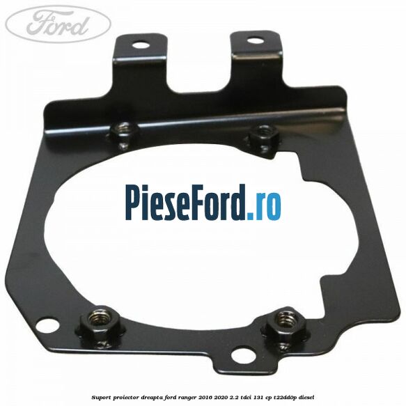 Suport proiector dreapta Ford Ranger 2016-2020 2.2 TDCi 131 cp T22DD0P diesel