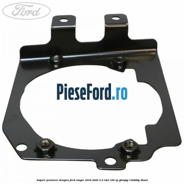 Suport proiector dreapta Ford Ranger 2016-2020 2.2 TDCi 160 cp GBVAJQJ, T22DD0P diesel