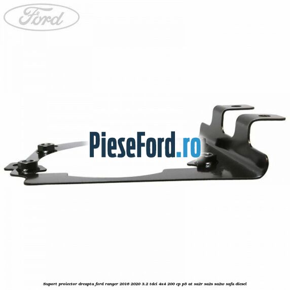 Suport proiector dreapta Ford Ranger 2016-2020 3.2 TDCi 4x4 200 cp P5-AT, SA2R, SA2S, SA2W, SAFA diesel