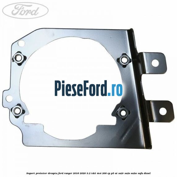 Suport proiector dreapta Ford Ranger 2016-2020 3.2 TDCi 4x4 200 cp P5-AT, SA2R, SA2S, SA2W, SAFA diesel