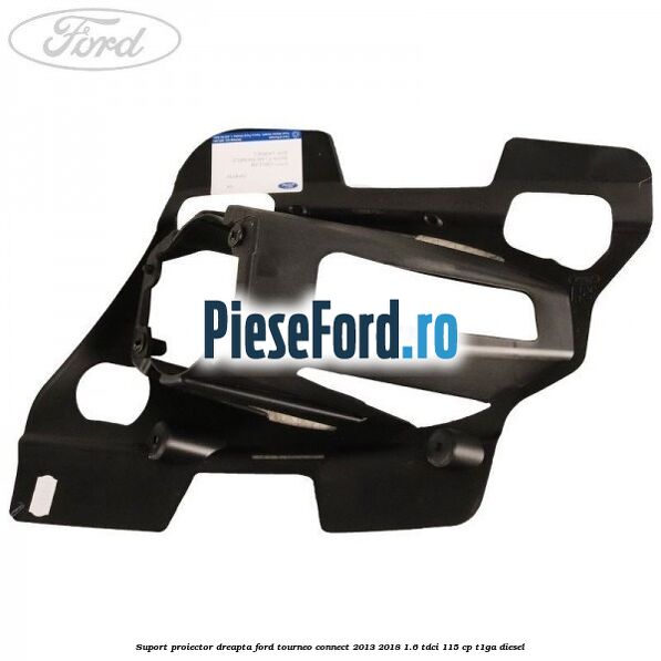 Suport proiector dreapta Ford Tourneo Connect 2013-2018 1.6 TDCi 115 cp T1GA diesel