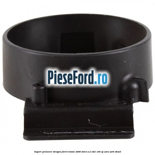 Suport proiector dreapta Ford Transit 2006-2014 2.2 TDCi 136 cp USRA, USRB diesel