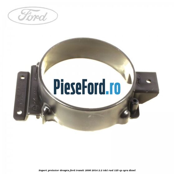 Suport proiector dreapta Ford Transit 2006-2014 2.2 TDCi RWD 125 cp CYRA diesel