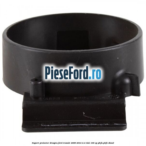 Suport proiector dreapta Ford Transit 2006-2014 2.4 TDCi 100 cp PHFA, PHFC diesel
