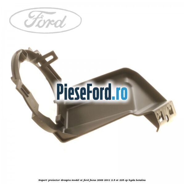 Suport proiector dreapta model ST Ford Focus 2008-2011 2.5 ST 225 cp Suport proiector dreapta model ST Ford Focus 2008-2011 2.5 ST 225 cp HYDA benzina