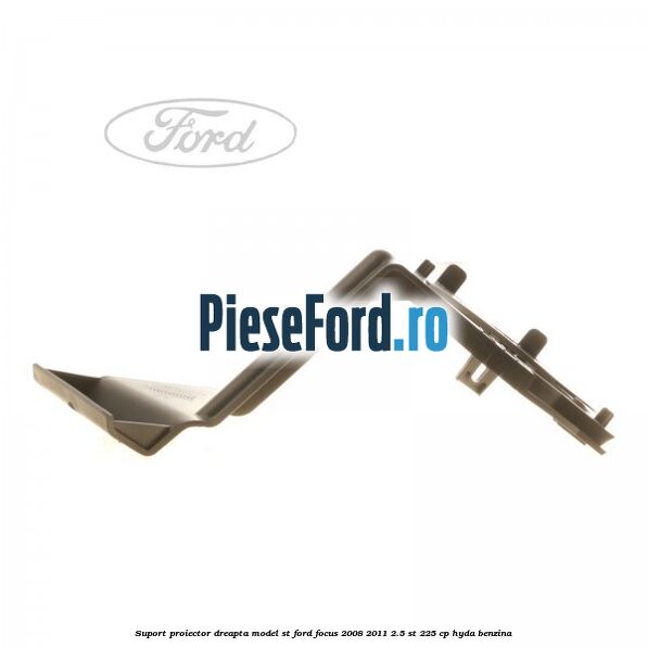 Suport proiector dreapta model ST Ford Focus 2008-2011 2.5 ST 225 cp Suport proiector dreapta model ST Ford Focus 2008-2011 2.5 ST 225 cp HYDA benzina