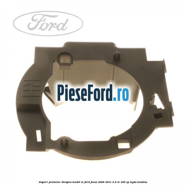 Suport proiector dreapta model ST Ford Focus 2008-2011 2.5 ST 225 cp Suport proiector dreapta model ST Ford Focus 2008-2011 2.5 ST 225 cp HYDA benzina