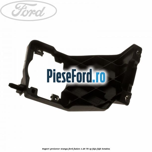 Suport proiector stanga Ford Fusion 1.25 75 cp FUJA, FUJB benzina