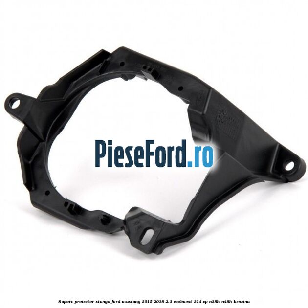 Suport proiector stanga Ford Mustang 2015-2018 2.3 EcoBoost 314 cp Suport proiector stanga Ford Mustang 2015-2018 2.3 EcoBoost 314 cp N38H, N48H benzina