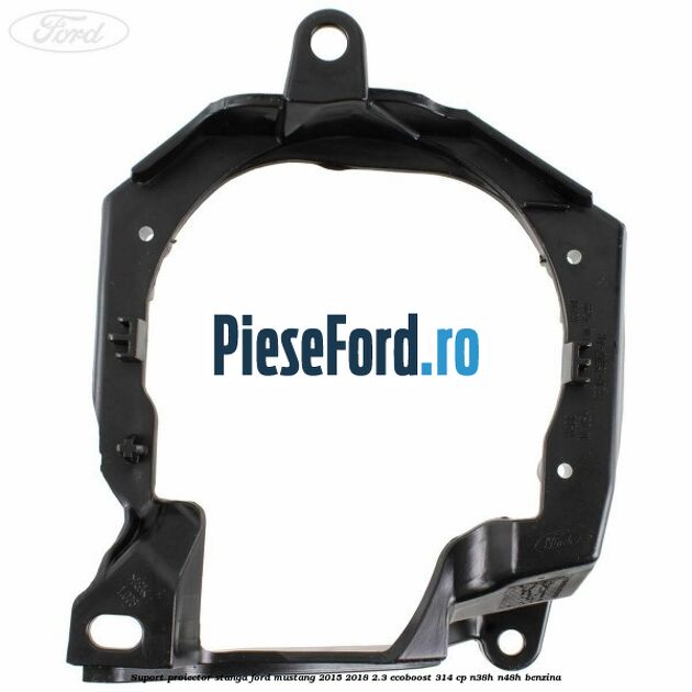 Suport proiector stanga Ford Mustang 2015-2018 2.3 EcoBoost 314 cp Suport proiector stanga Ford Mustang 2015-2018 2.3 EcoBoost 314 cp N38H, N48H benzina