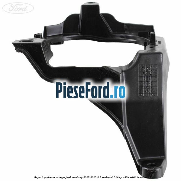 Suport proiector stanga Ford Mustang 2015-2018 2.3 EcoBoost 314 cp Suport proiector stanga Ford Mustang 2015-2018 2.3 EcoBoost 314 cp N38H, N48H benzina