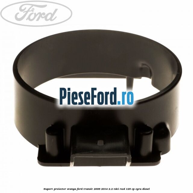 Suport proiector stanga Ford Transit 2006-2014 2.2 TDCi RWD 125 cp CYRA diesel