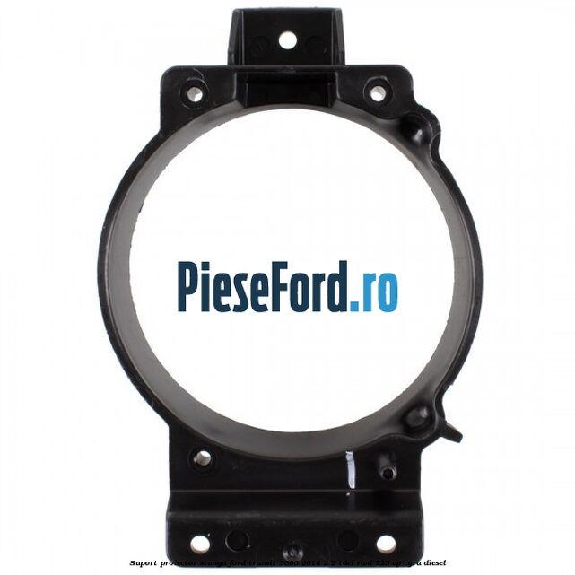 Suport proiector stanga Ford Transit 2006-2014 2.2 TDCi RWD 125 cp CYRA diesel