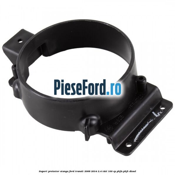 Suport proiector stanga Ford Transit 2006-2014 2.4 TDCi 100 cp PHFA, PHFC diesel