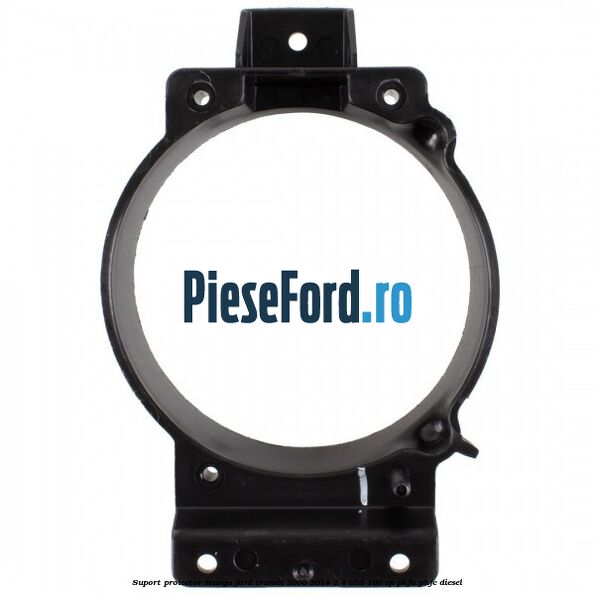 Suport proiector stanga Ford Transit 2006-2014 2.4 TDCi 100 cp PHFA, PHFC diesel