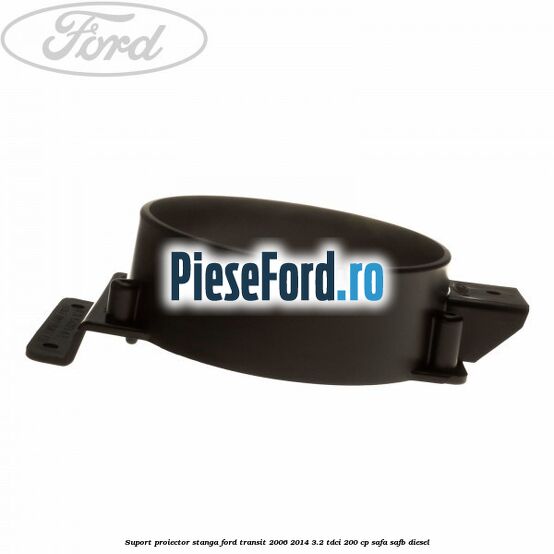 Suport proiector stanga Ford Transit 2006-2014 3.2 TDCi 200 cp SAFA, SAFB diesel