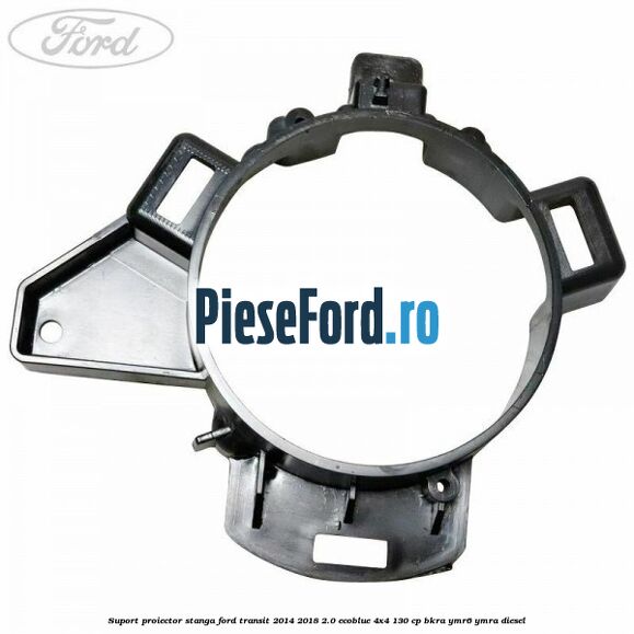 Suport proiector stanga Ford Transit 2014-2018 2.0 EcoBlue 4x4 130 cp Suport proiector stanga Ford Transit 2014-2018 2.0 EcoBlue 4x4 130 cp BKRA, YMR6, YMRA diesel