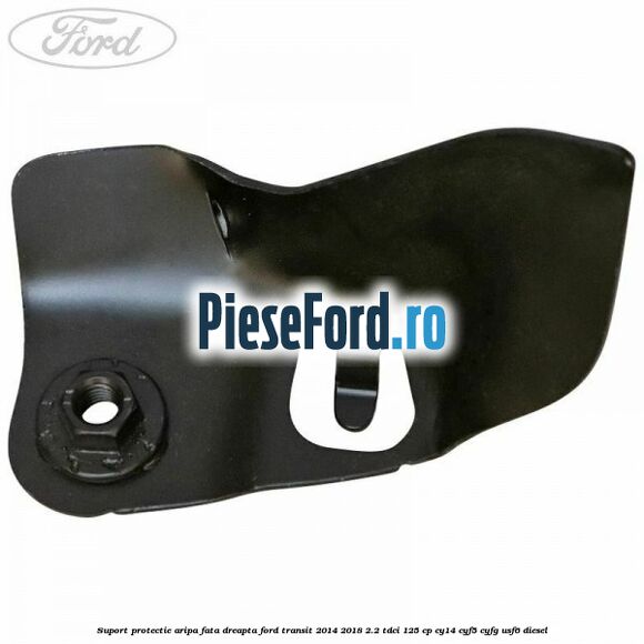 Suport protectie aripa fata dreapta Ford Transit 2014-2018 2.2 TDCi 125 cp CY14, CYF5, CYFG, USF6 diesel