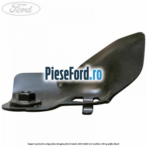 Suport protectie aripa fata dreapta Ford Transit 2019-2023 2.0 EcoBlue 150 cp P0FA diesel