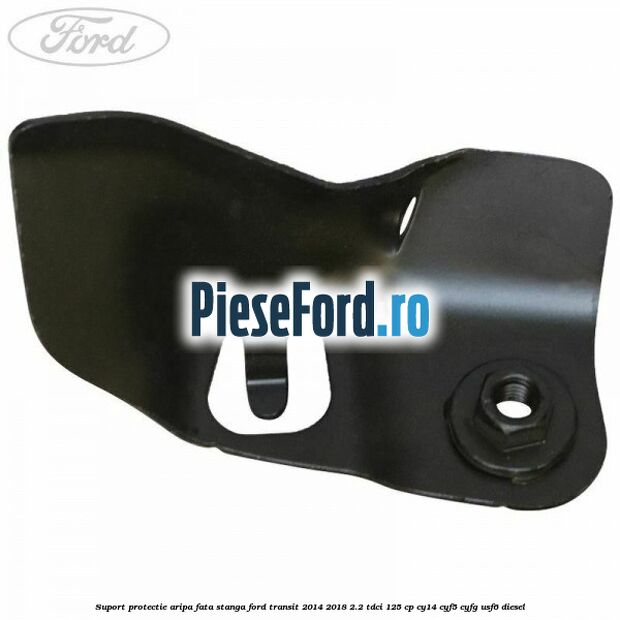 Suport protectie aripa fata stanga Ford Transit 2014-2018 2.2 TDCi 125 cp CY14, CYF5, CYFG, USF6 diesel