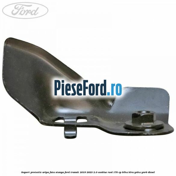 Suport protectie aripa fata stanga Ford Transit 2019-2023 2.0 EcoBlue RWD 170 cp BLHA, BLRA, YNHA, YNR6 diesel