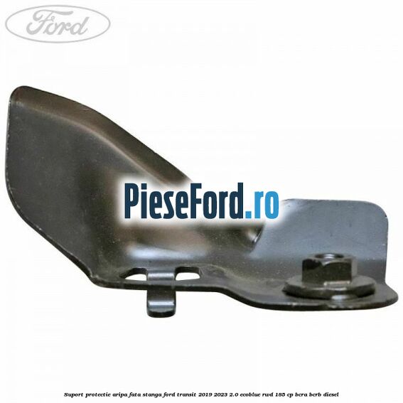 Suport protectie aripa fata stanga Ford Transit 2019-2023 2.0 EcoBlue RWD 185 cp BCRA, BCRB diesel