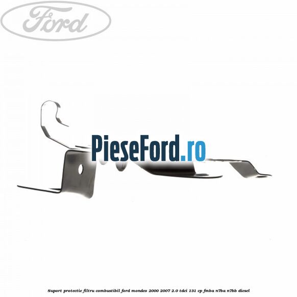 Suport protectie filtru combustibil Ford Mondeo 2000-2007 2.0 TDCi 131 cp FMBA, N7BA, N7BB diesel