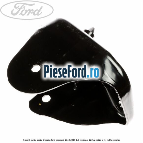 Suport punte spate dreapta Ford EcoSport 2013-2018 1.0 EcoBoost 125 cp M1JC, M1JJ, M1JU benzina