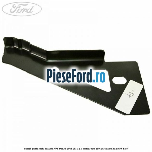 Suport punte spate dreapta Ford Transit 2014-2018 2.0 EcoBlue RWD 130 cp BKRA, YMHA, YMR6 diesel