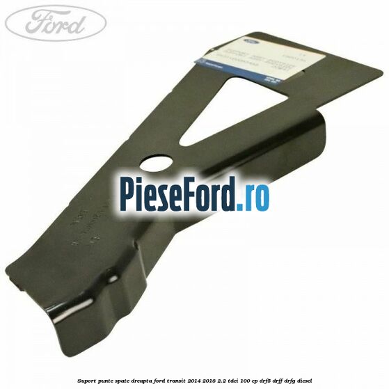 Suport punte spate dreapta Ford Transit 2014-2018 2.2 TDCi 100 cp DRF5, DRFF, DRFG diesel