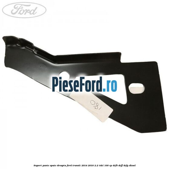 Suport punte spate dreapta Ford Transit 2014-2018 2.2 TDCi 100 cp DRF5, DRFF, DRFG diesel