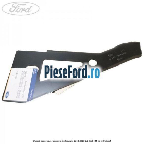 Suport punte spate dreapta Ford Transit 2014-2018 2.2 TDCi 155 cp CVF5 diesel