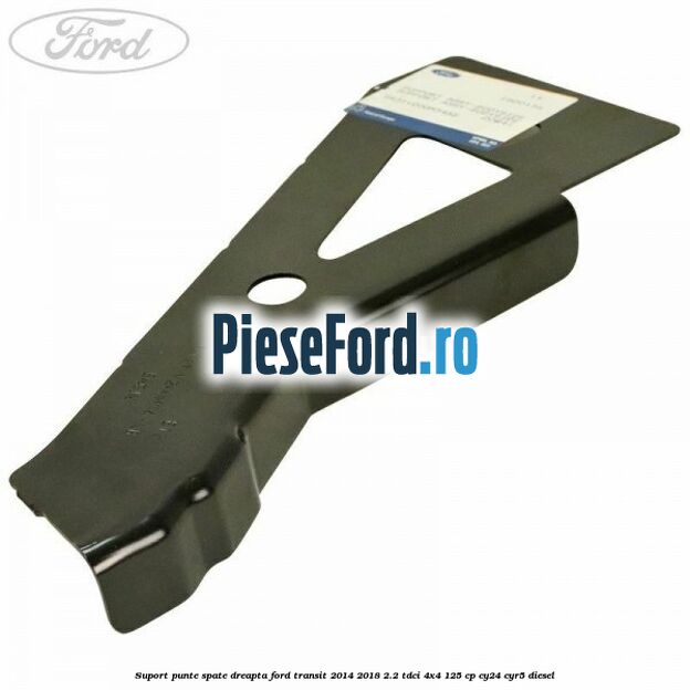 Suport punte spate dreapta Ford Transit 2014-2018 2.2 TDCi 4x4 125 cp Suport punte spate dreapta Ford Transit 2014-2018 2.2 TDCi 4x4 125 cp CY24, CYR5 diesel