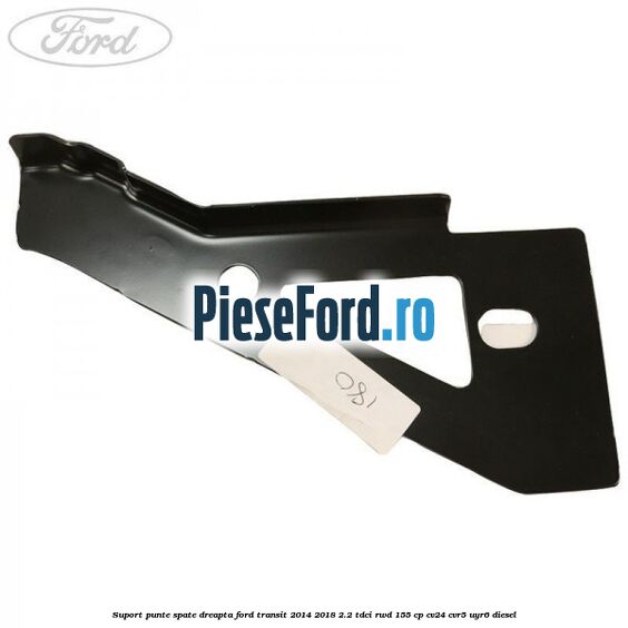 Suport punte spate dreapta Ford Transit 2014-2018 2.2 TDCi RWD 155 cp Suport punte spate dreapta Ford Transit 2014-2018 2.2 TDCi RWD 155 cp CV24, CVR5, UYR6 diesel