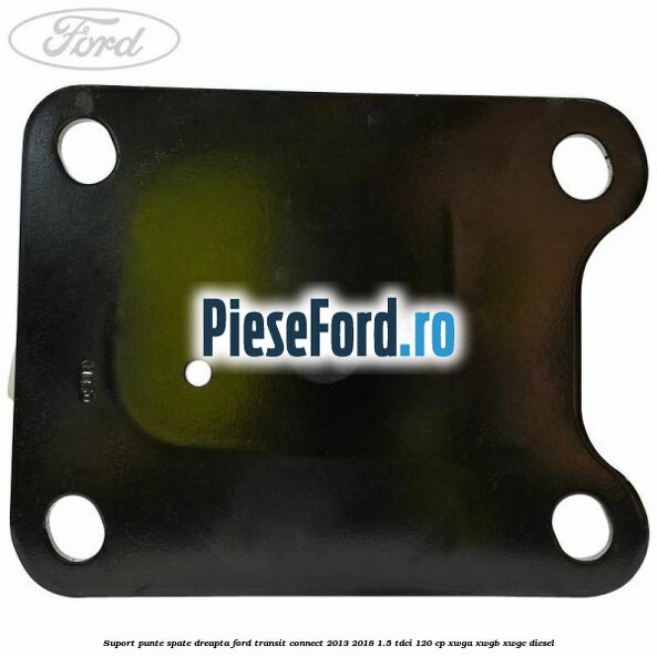 Suport punte spate dreapta Ford Transit Connect 2013-2018 1.5 TDCi 120 cp Suport punte spate dreapta Ford Transit Connect 2013-2018 1.5 TDCi 120 cp XWGA, XWGB, XWGC diesel