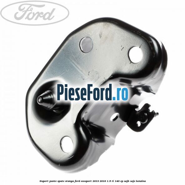 Suport punte spate stanga Ford EcoSport 2013-2018 1.5 Ti 140 cp UEJB, UEJE benzina