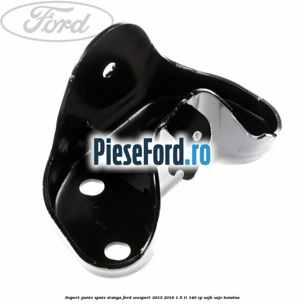 Suport punte spate stanga Ford EcoSport 2013-2018 1.5 Ti 140 cp UEJB, UEJE benzina