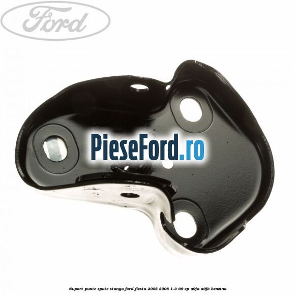 Suport punte spate stanga Ford Fiesta 2005-2008 1.3 69 cp A9JA, A9JB benzina
