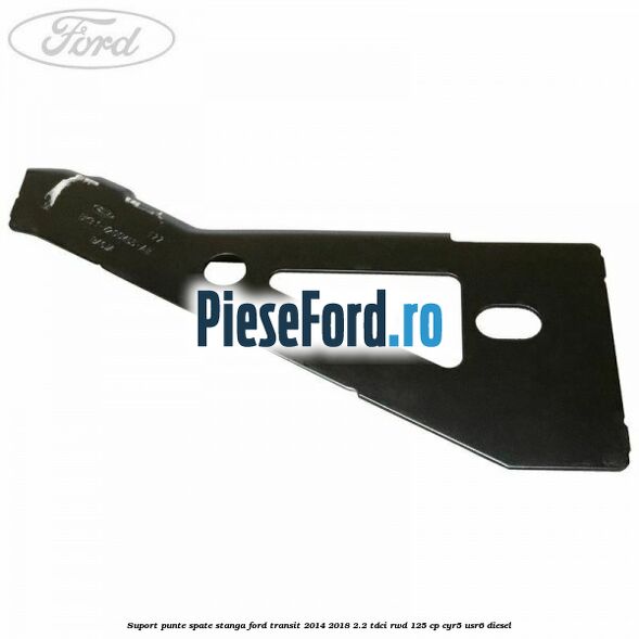 Suport punte spate stanga Ford Transit 2014-2018 2.2 TDCi RWD 125 cp CYR5, USR6 diesel